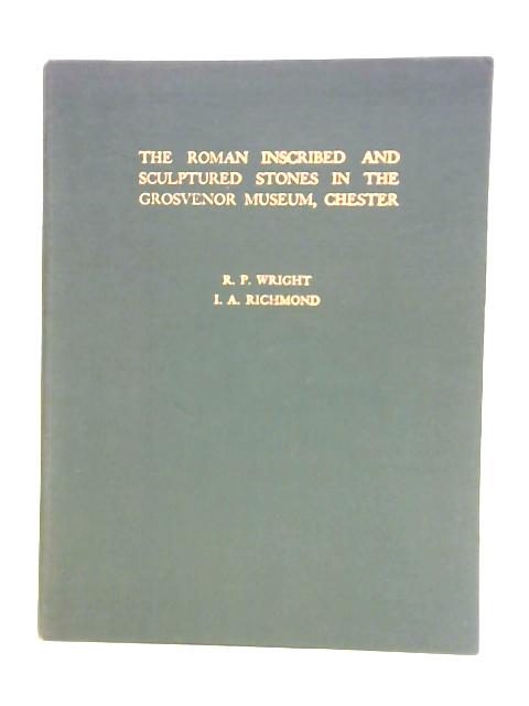 Catalogue of the Roman Inscribed and Sculptured Stones in the Grosvenor Museum, Chester By R. P. Wright