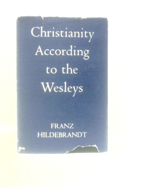 Christianity According To The Wesleys: The Harris Rall Lectures, 1954, Delivered At Garrett Biblical Institute, Evanston, Illinois By Franz Hildebrandt