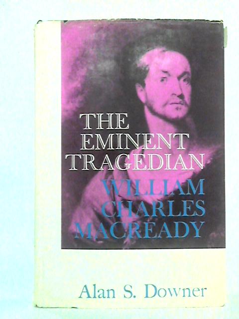 The Eminent Tragedian: William Charles Macready von Alan S. Downer