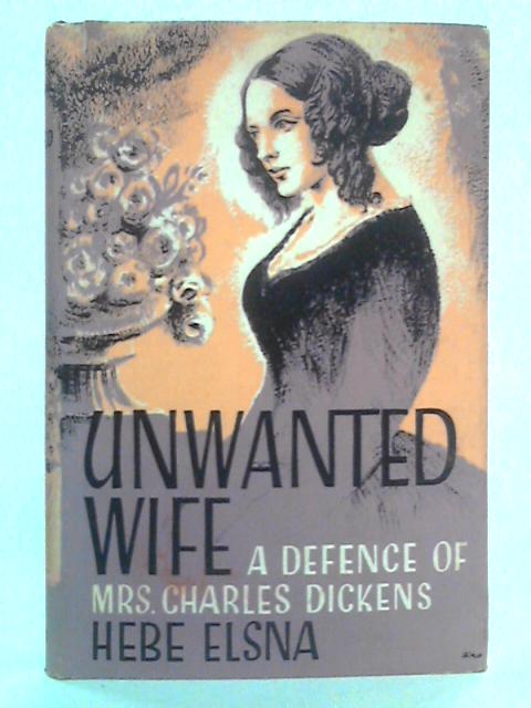 Unwanted Wife: A Defence of Mrs. Charles Dickens von Hebe Elsna