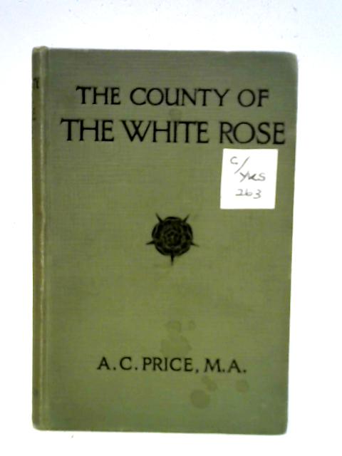 The County of The White Rose By A. C. Price