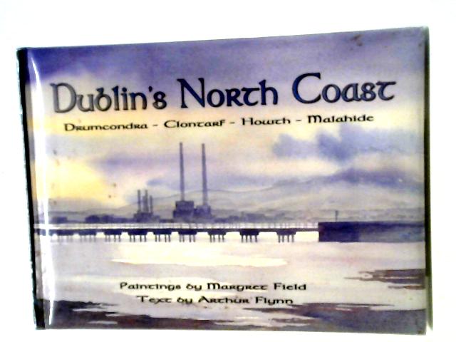 Dublin's North Coast: Drumcondra, Clontarf, Howth, Malahide By Arthur Flynn