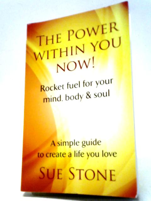 The Power Within You Now!: Rocket Fuel For Your Mind, Body & Soul von Sue Stone