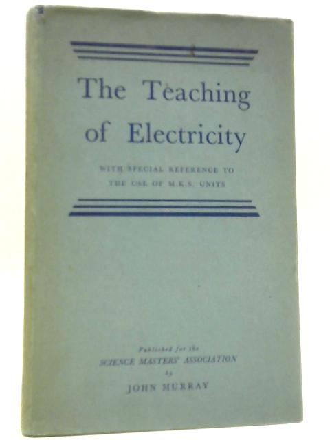 The Teaching of Electricity - With Special Reference To The Use Of M. K. S. Units von A Report By Science Masters' Association