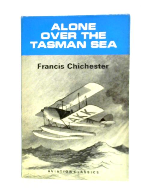 Alone Over The Tasman Sea by Francis Chichester von Francis Chichester