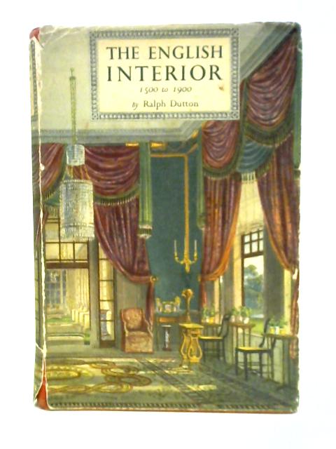 The English Interior: 1500 to 1900 By Ralph Dutton