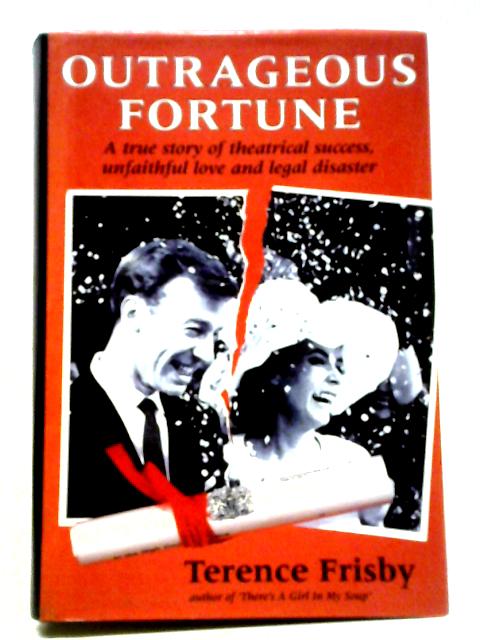 Outrageous Fortune: A True Story Of Theatrical Success, Unfaithful Love And Legal Disaster von Terence Frisby