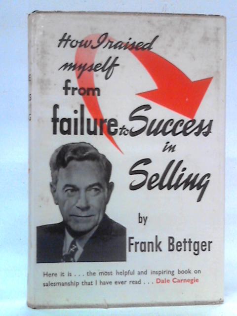 How I Raised Myself from Failure to Success in Selling von Frank Bettger