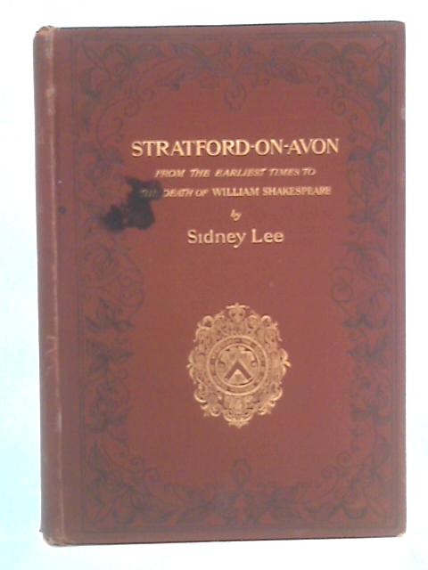 Stratford-On-Avon: From The Earliest Times To The Death Of Shakespeare By Sidney Lee