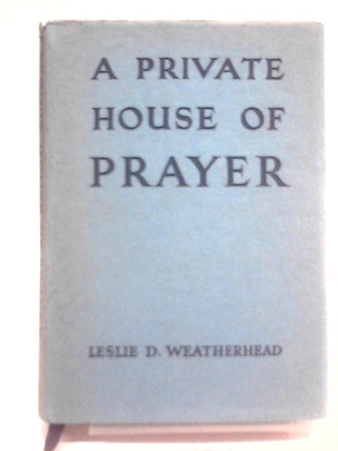 A Private House of Prayer By Leslie D. Weatherhead