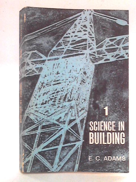 Science in Building, for Craft Student and Technician: Vol I By E C Adams