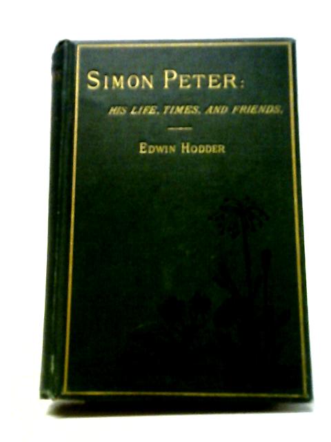 Simon Peter, His Life, Times and Friends By Edwin Hodder