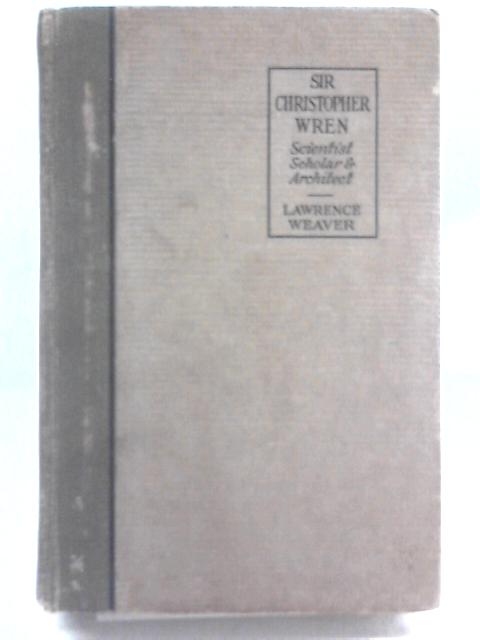 Sir Christoper Wren, Scientist, Scholar and Architect By Lawrence Weaver