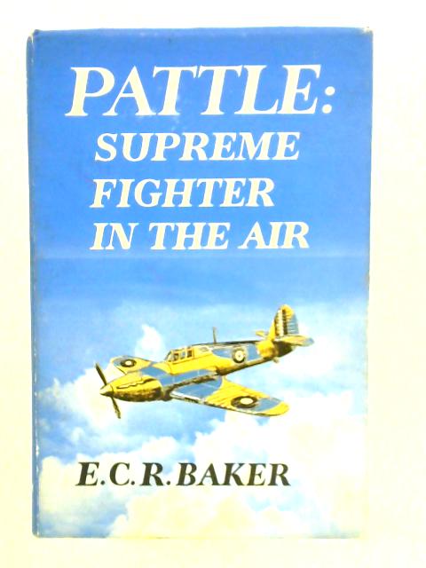 Pattle - Supreme Fighter in the Air By E.C.R. Baker