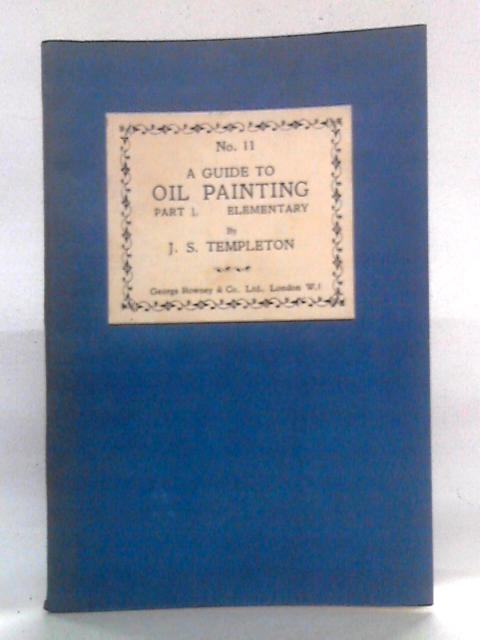 A Guide To Oil Painting, Part I - Elementary By J.S. Templeton