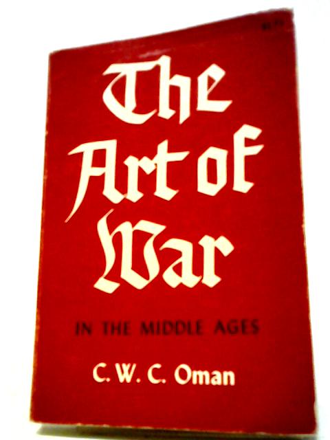 The Art of War in the Middle Ages: A.D. 378–1515 By C.W.C. Oman