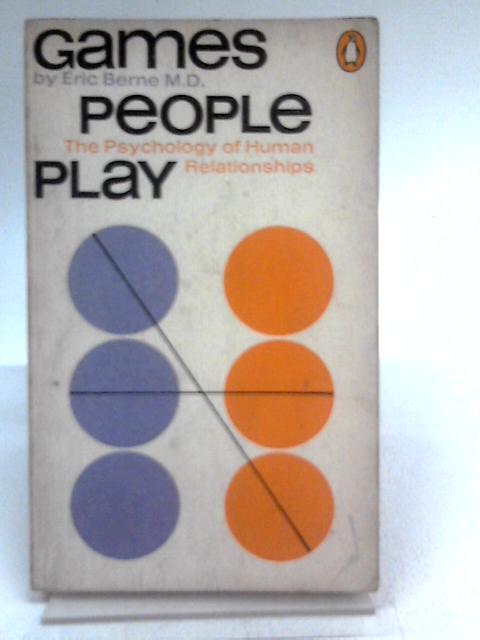 Games People Play: The Psychology of Human Relationships By Eric Berne