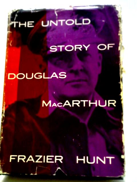 The Untold Story of Douglas MacArthur von Frazier Hunt