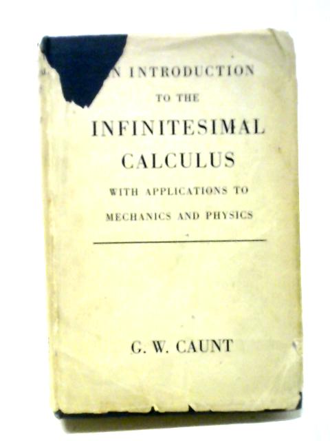 An Introduction To The Infinitesimal Calculus, With Applications To Mathematics And Physics. Corrected Ed. By G. W. Caunt