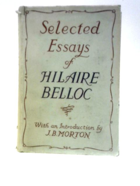 Selected Essays of Hilaire Belloc By Hilaire Belloc J.B. Morton (Intro.)