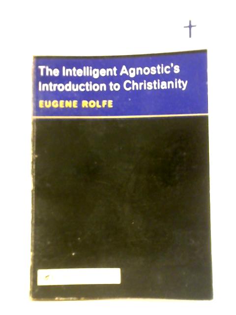 The Intelligent Agnostic's Introduction To Christianity von Eugene Rolfe