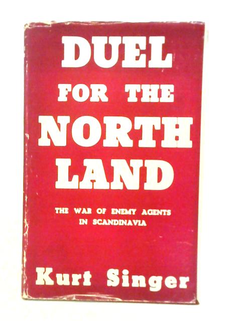 Duel for the Northland; the War of Enemy Agents in Scandinavia By Kurt Singer