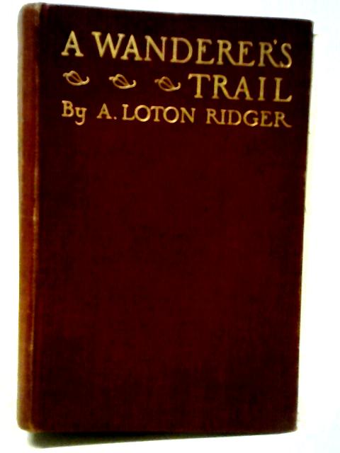 A Wanderer's Trail,: Being A Faithful Record Of Travel In Many Lands, von Arthur Loton Ridger