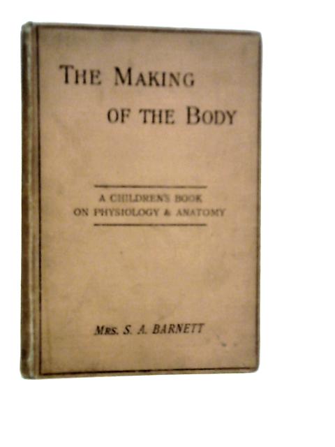 The Making of the Body. A Children's Book on Anatomy and Physiology By S.A.Barnett