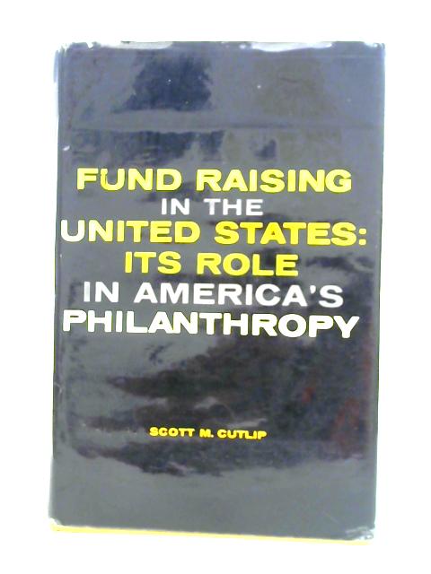 Fund Raising In The United States: Its Role In America's Philanthropy By Scott M. Cutlip