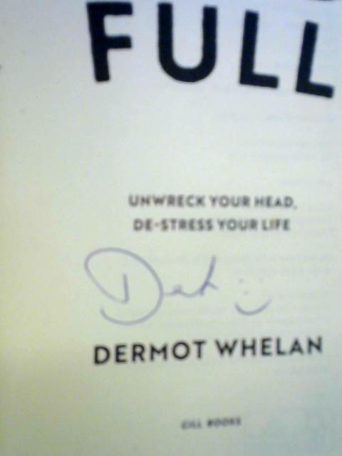 Mind Full: Unwreck Your Head, De-stress Your Life By Dermot Whelan