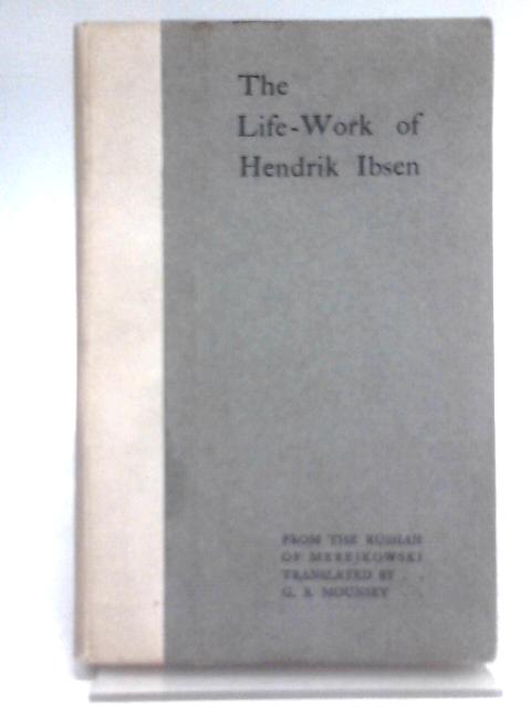 The Life-Work of Hendrik Ibsen From the Russian of Merejkowski von G. A. Mounsey