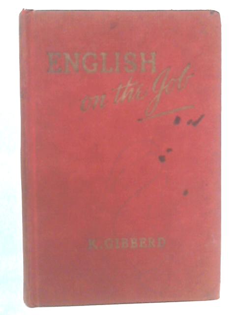 English On The Job: An Unconventional Course For Young Workers, Trainees, And Young Men And Women In His Majesty's Forces By Kathleen Gibberd