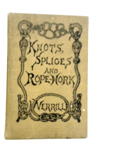 Knots, Splices and Rope Work. A Practical Treatise By A.Hyatt Verrill