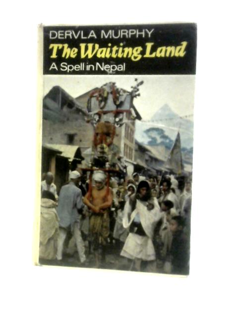 The Waiting Land: A Spell in Nepal By Dervla Murphy