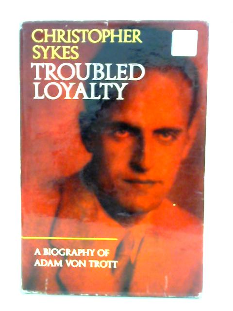 Troubled Loyalty: A Biography of Adam Von Trott Zu Solz By Christopher Sykes