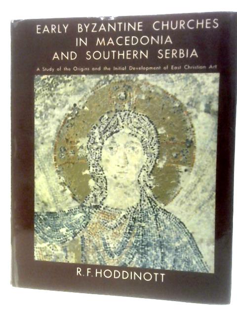 Early Byzantine Churches in Macedonia and Southern Serbia; A Study of the Origins and the Initial Development of East Christian Art By R.F.Hoddinott