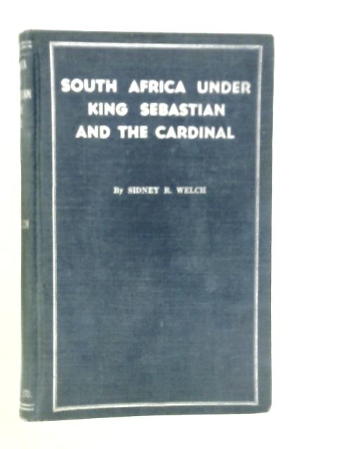 South Africa Under King Sebastian and the Cardinal 1557-1580 By Sidney R.Welch