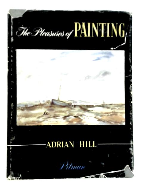 The Pleasures of Painting; With Practical Demonstrations By Adrian Hill