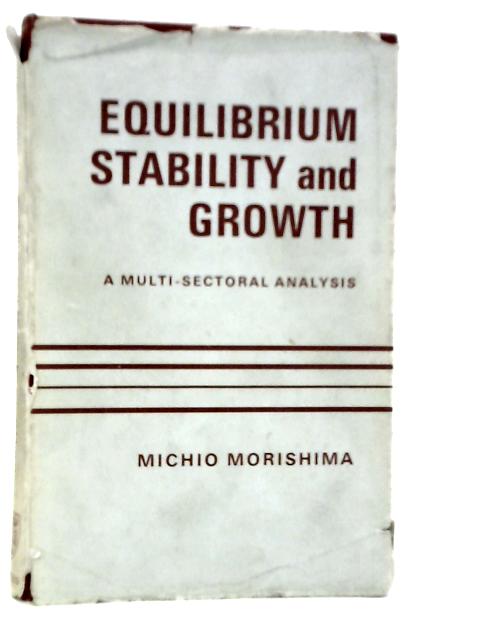 Equilibrium, Stability, And Growth: A Multi-Sectoral Analysis By Michio Morishima