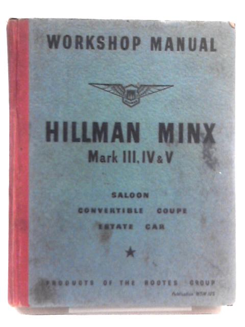 Workshop Manual, Hillman Minx Mark III, IV and V Saloon Convertible Coupe Estate Car By The Hillman Motor Car Co