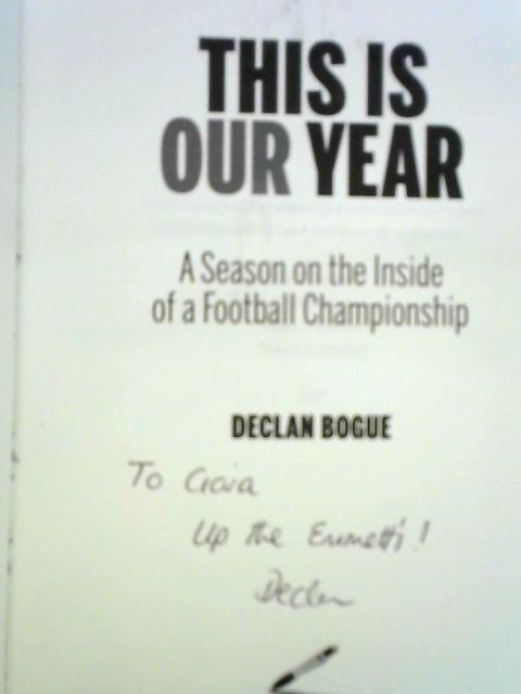 This is Our Year: A Season on the Inside of a Football Championship By Declan Bogue