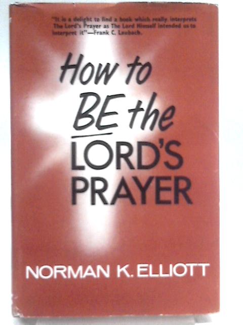 How to be the Lord's Prayer By Norman K. Elliott