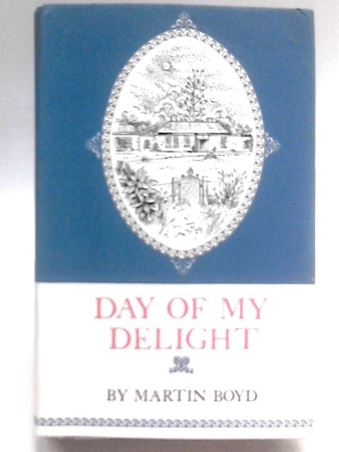 Day Of My Delight - An Anglo-Australian Memoir By Martin Boyd