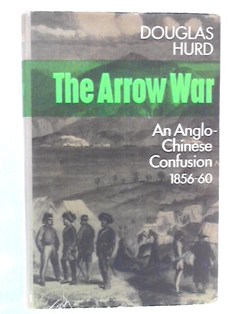 The Arrow War: An Anglo-Chinese Confusion, 1856-1860 By Douglas Hurd