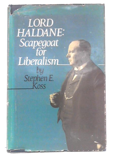 Lord Haldane: Scapegoat for Liberalism von Stephen E. Koss