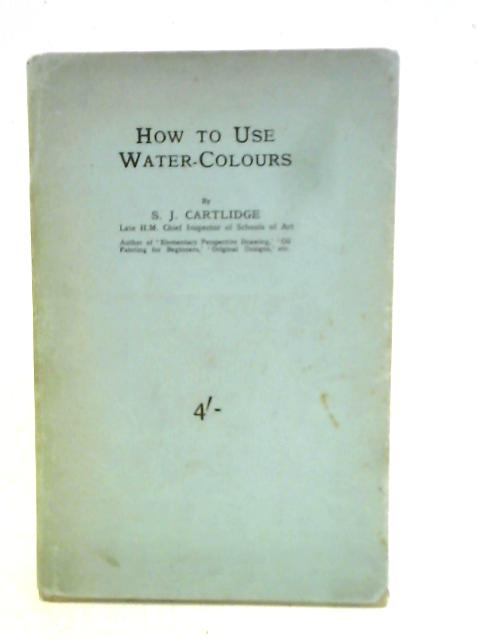 How To Use Water-Colours von S. J. Cartlidge