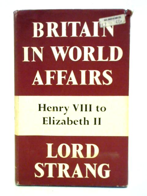 Britain In World Affairs. A Survey Of The Fluctuations In British Power And Influence Henry Viii To Elizabeth II von Lord Strang