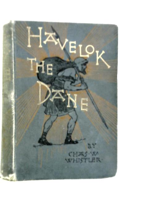 Havelok the Dane, A Legend of Old Grimsby and Lincoln von Charles W.Histler