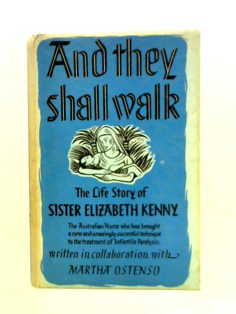 And They Shall Walk: The Life Story Of Sister Elizabeth Kenny By Martha Ostenso