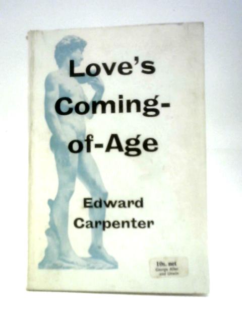 Love's Coming Of Age: A Series Of Papers On The Relations Of The Sexes By Edward Carpenter